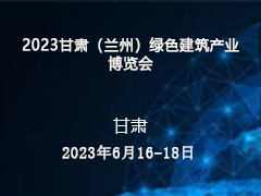 2023甘肃（兰州）绿色建筑产业博览会