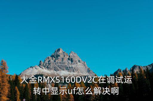 大金RMXS160DV2C在调试运转中显示uf怎么解决啊