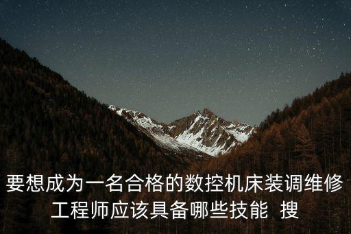 要想成为一名合格的数控机床装调维修工程师应该具备哪些技能  搜