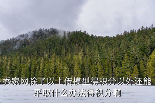 秀家网除了以上传模型得积分以外还能采取什么办法得积分啊