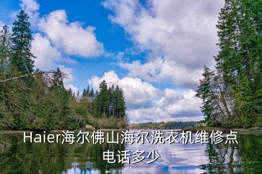 Haier海尔佛山海尔洗衣机维修点电话多少