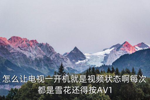 怎么让电视一开机就是视频状态啊每次都是雪花还得按AV1