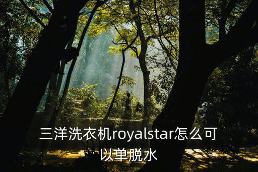 三洋洗衣机royalstar怎么可以单脱水