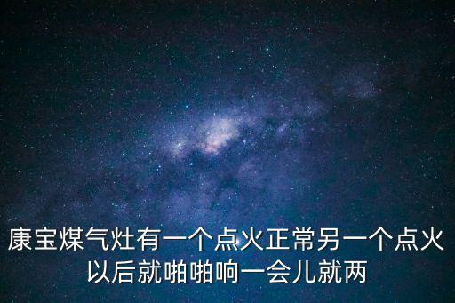 康宝煤气灶有一个点火正常另一个点火以后就啪啪响一会儿就两