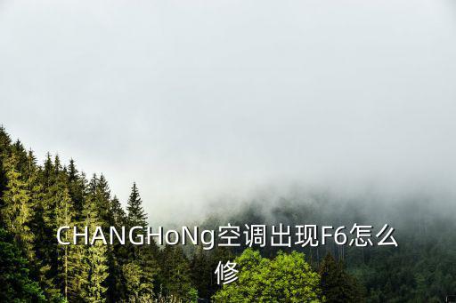 CHANGHoNg空调出现F6怎么修