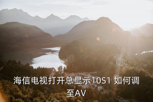 海信电视打开总显示10S1 如何调至AV