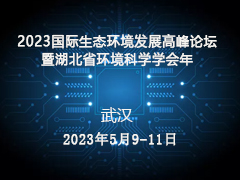 2023国际生态环境发展高峰论坛暨湖北省环境科学学会年会5月9日开幕！